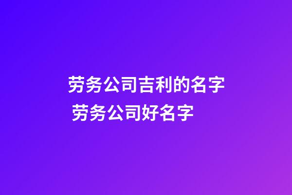 劳务公司吉利的名字 劳务公司好名字-第1张-公司起名-玄机派